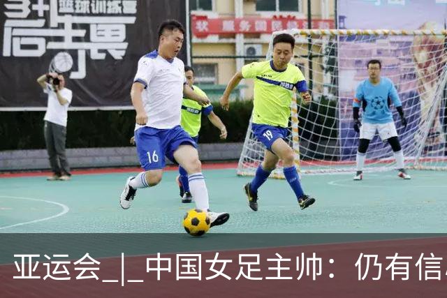 亚运会 | 中国女足主帅：仍有信心以小组头名出线