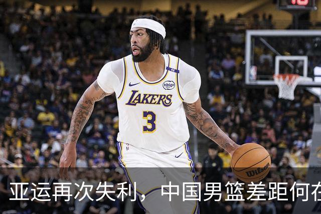 亚运再次失利，中国男篮差距何在