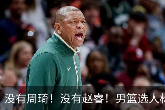 没有周琦！没有赵睿！男篮选人标准曝光，郭士强：没这5点接受不了