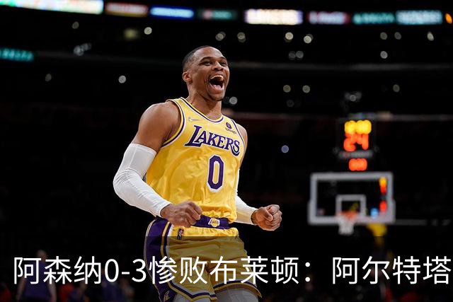 阿森纳0-3惨败布莱顿：阿尔特塔战术失灵与赛季首败反思
